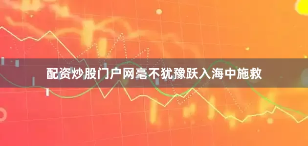 配资炒股门户网毫不犹豫跃入海中施救