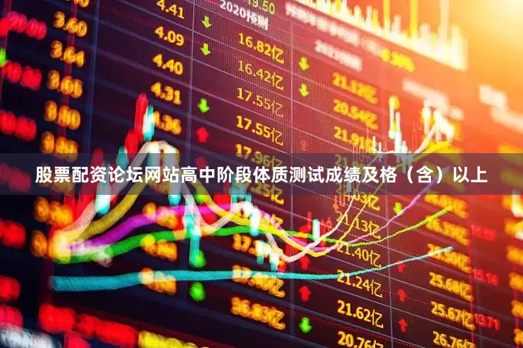 股票配资论坛网站高中阶段体质测试成绩及格（含）以上