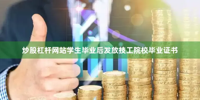 炒股杠杆网站学生毕业后发放技工院校毕业证书