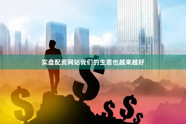 实盘配资网站我们的生意也越来越好