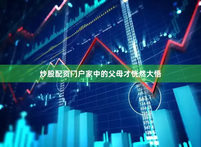 炒股配资门户家中的父母才恍然大悟