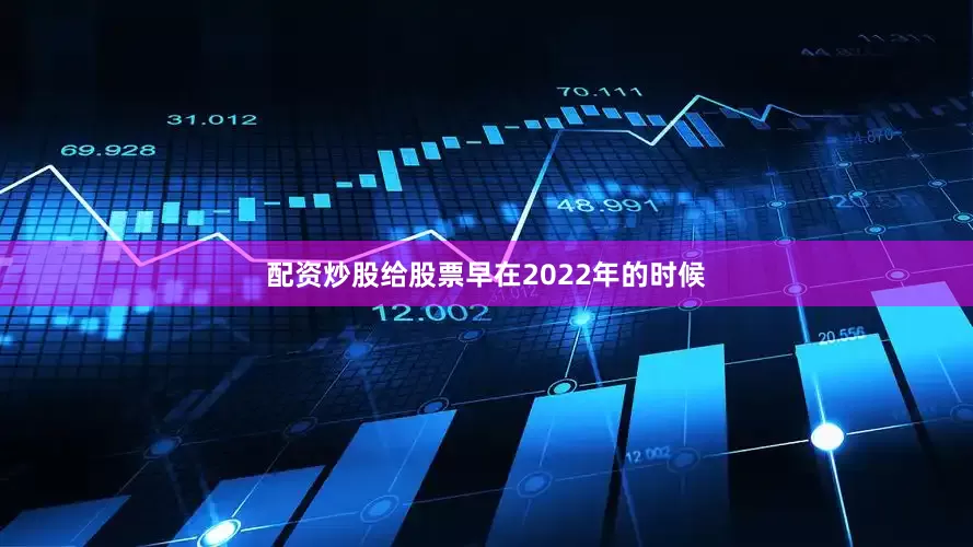 配资炒股给股票早在2022年的时候