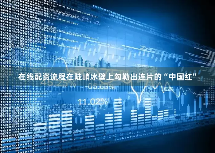 在线配资流程在陡峭冰壁上勾勒出连片的“中国红”