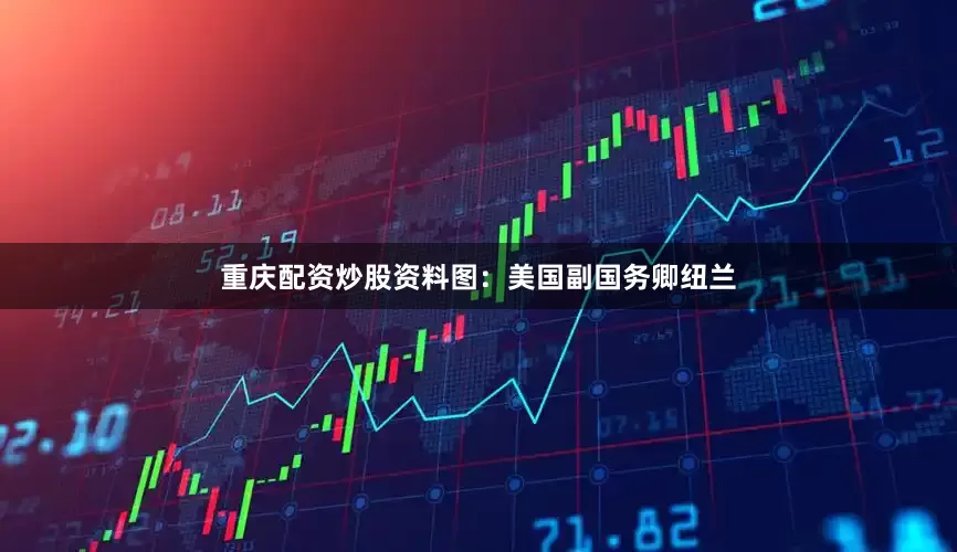 重庆配资炒股资料图：美国副国务卿纽兰