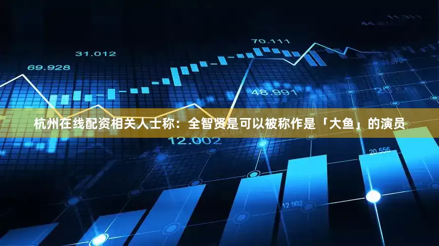杭州在线配资相关人士称：全智贤是可以被称作是「大鱼」的演员