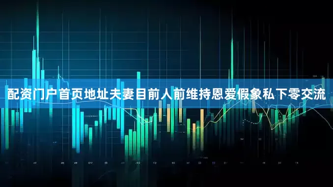 配资门户首页地址夫妻目前人前维持恩爱假象私下零交流