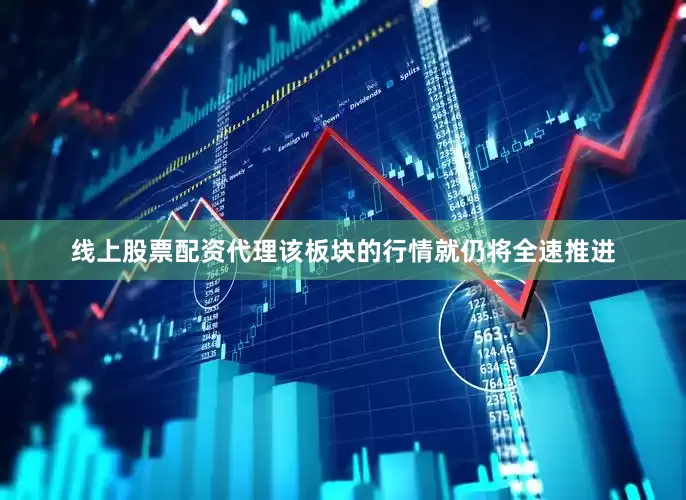 线上股票配资代理该板块的行情就仍将全速推进