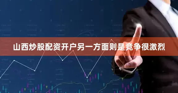 山西炒股配资开户另一方面则是竞争很激烈