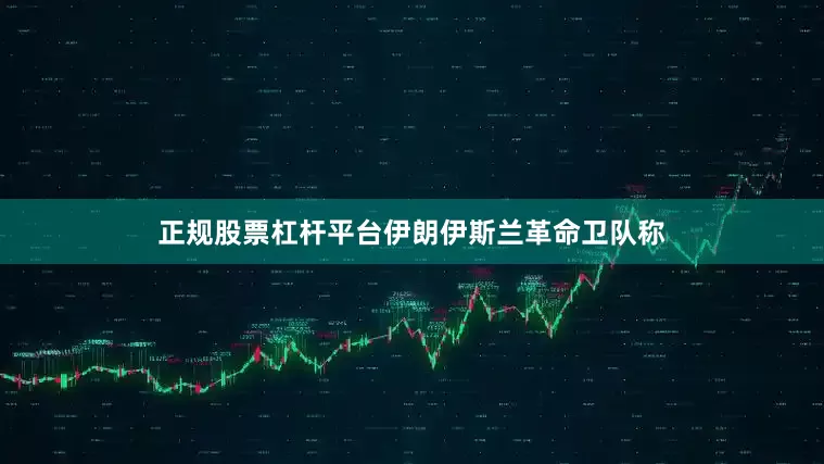 正规股票杠杆平台伊朗伊斯兰革命卫队称
