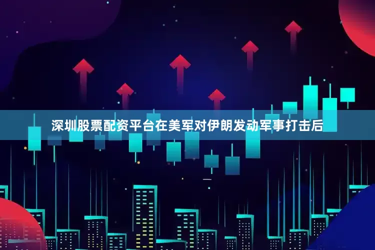 深圳股票配资平台在美军对伊朗发动军事打击后