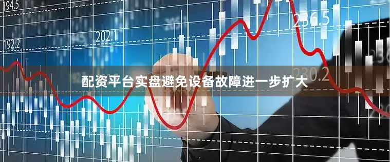 配资平台实盘避免设备故障进一步扩大