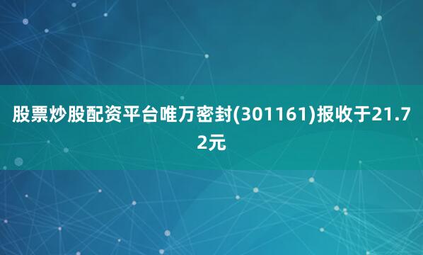 股票炒股配资平台唯万密封(301161)报收于21.72元