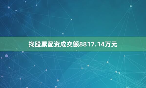 找股票配资成交额8817.14万元