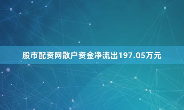股市配资网散户资金净流出197.05万元