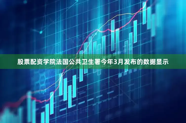 股票配资学院法国公共卫生署今年3月发布的数据显示