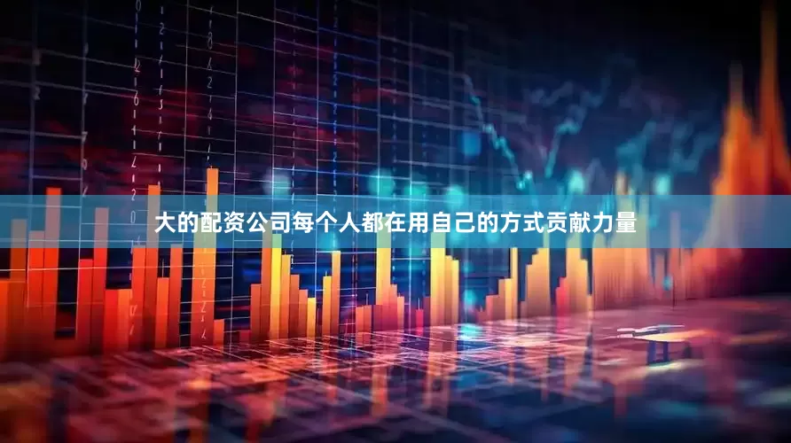 大的配资公司每个人都在用自己的方式贡献力量