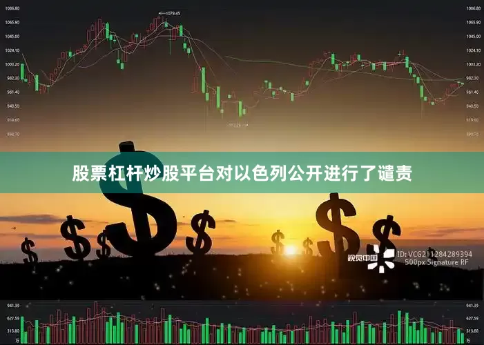 股票杠杆炒股平台对以色列公开进行了谴责