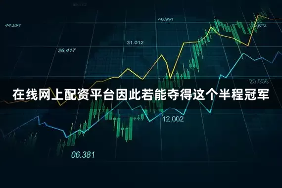 在线网上配资平台因此若能夺得这个半程冠军
