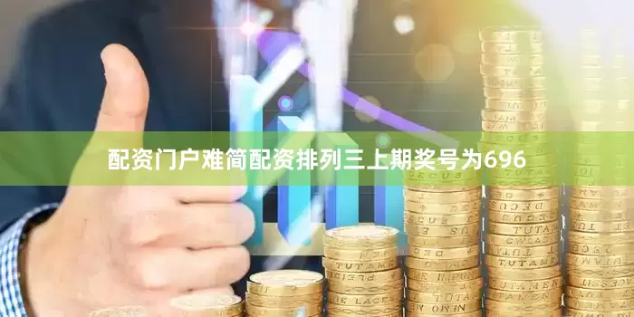 配资门户难简配资　　　　排列三上期奖号为696