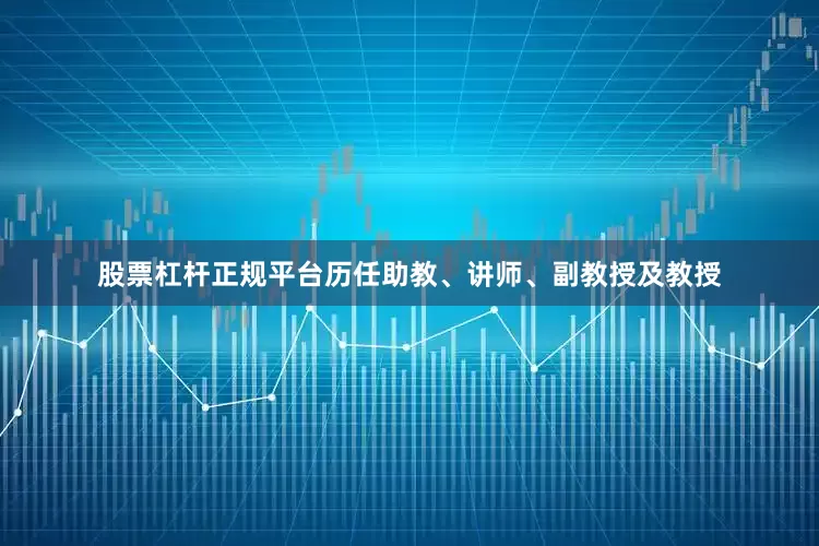 股票杠杆正规平台历任助教、讲师、副教授及教授