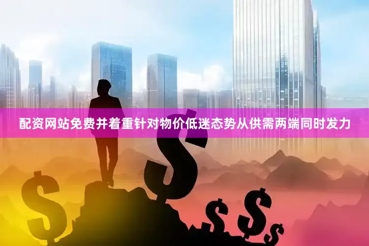 配资网站免费并着重针对物价低迷态势从供需两端同时发力