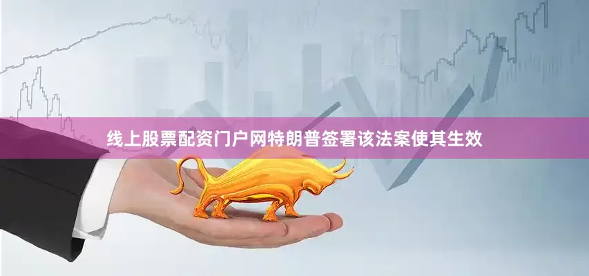 线上股票配资门户网特朗普签署该法案使其生效
