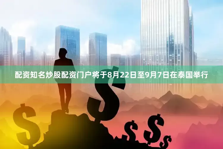 配资知名炒股配资门户将于8月22日至9月7日在泰国举行