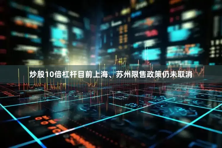 炒股10倍杠杆目前上海、苏州限售政策仍未取消
