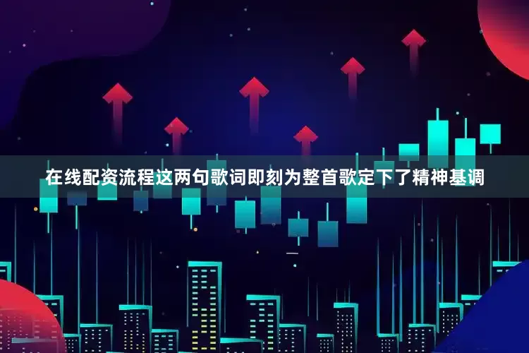 在线配资流程这两句歌词即刻为整首歌定下了精神基调