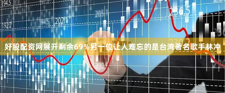 好股配资网展开剩余69%另一位让人难忘的是台湾著名歌手林冲
