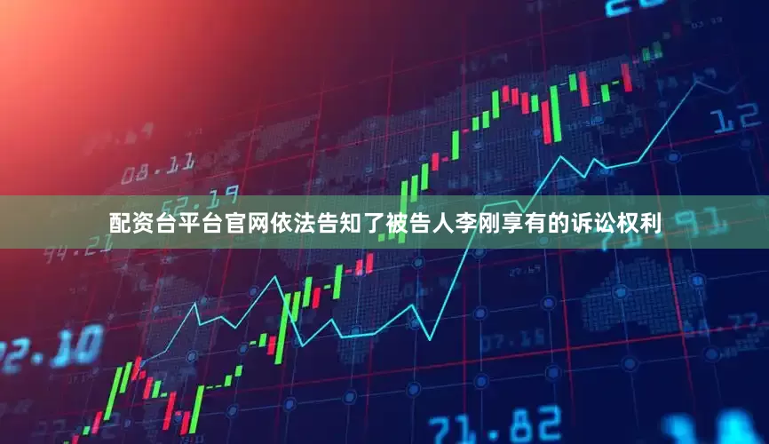 配资台平台官网依法告知了被告人李刚享有的诉讼权利