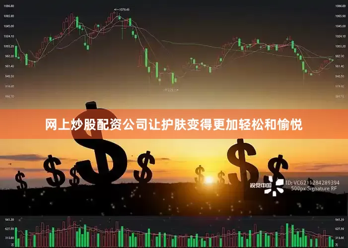 网上炒股配资公司让护肤变得更加轻松和愉悦