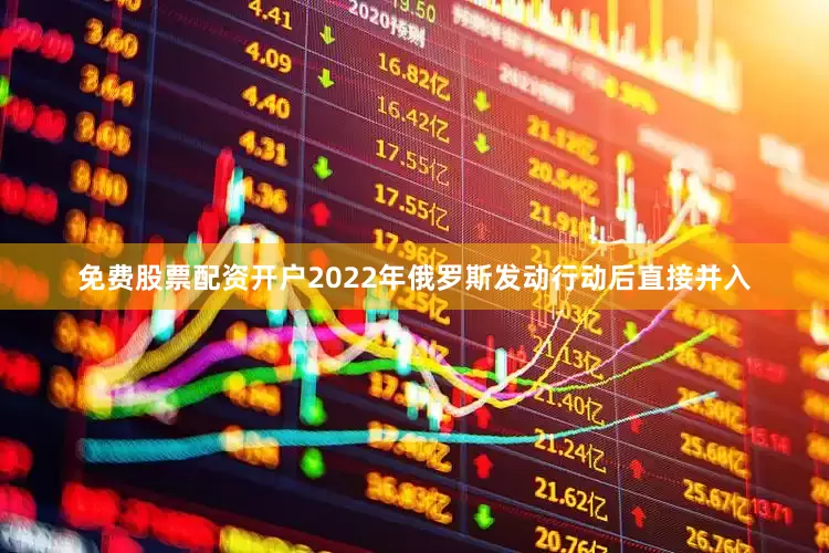 免费股票配资开户2022年俄罗斯发动行动后直接并入