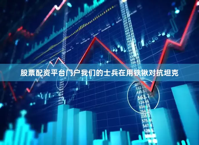 股票配资平台门户我们的士兵在用铁锹对抗坦克