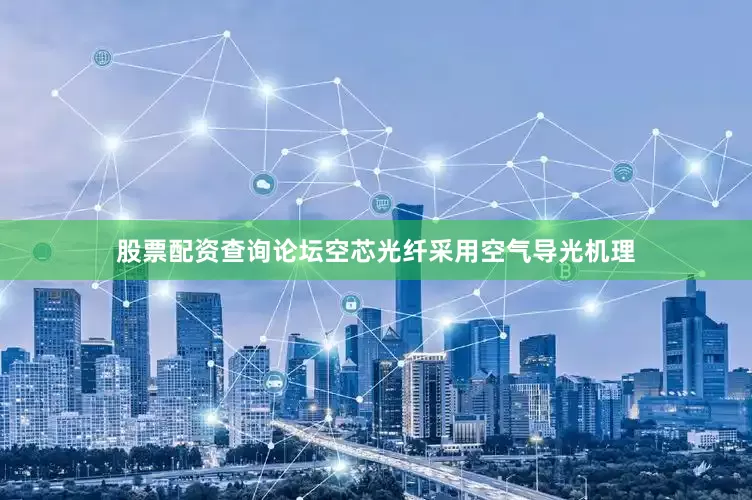 股票配资查询论坛空芯光纤采用空气导光机理
