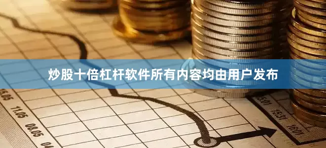 炒股十倍杠杆软件所有内容均由用户发布