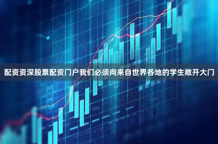 配资资深股票配资门户我们必须向来自世界各地的学生敞开大门