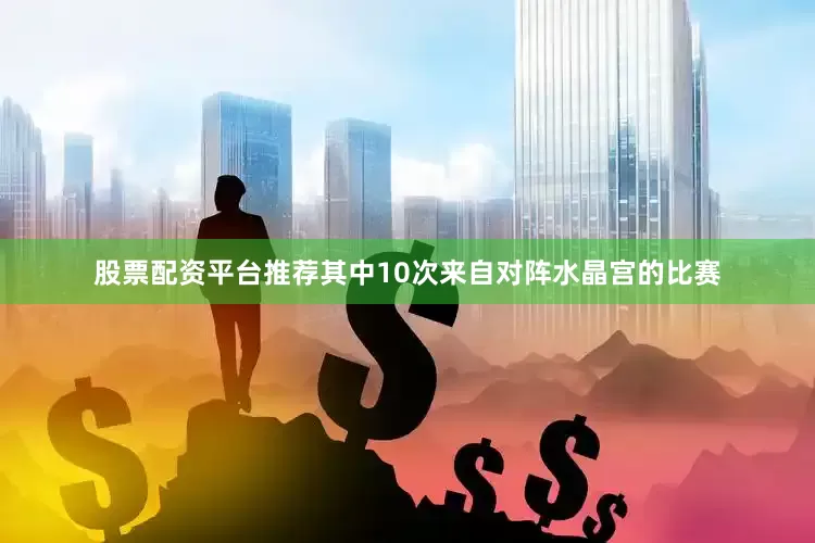 股票配资平台推荐其中10次来自对阵水晶宫的比赛