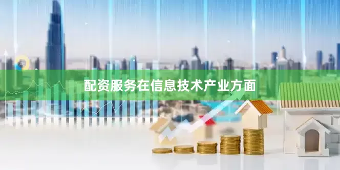 配资服务　　在信息技术产业方面