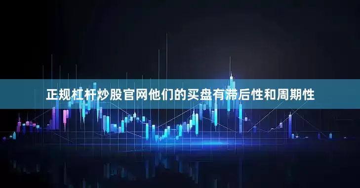 正规杠杆炒股官网他们的买盘有滞后性和周期性