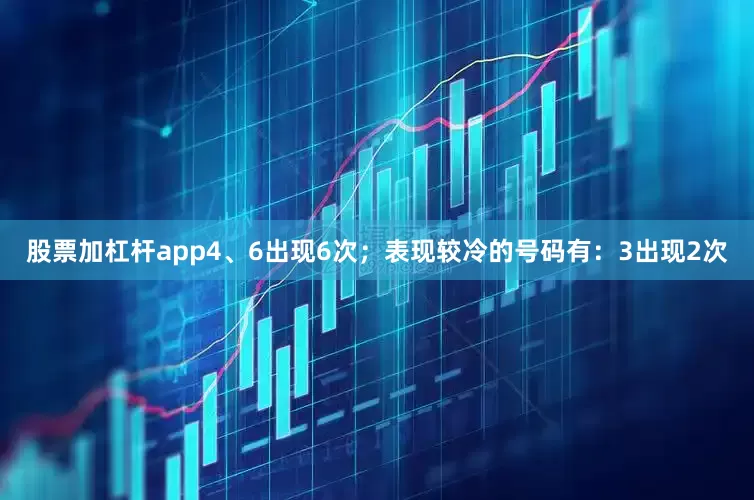 股票加杠杆app4、6出现6次；表现较冷的号码有：3出现2次